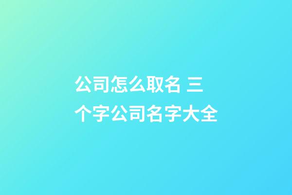 公司怎么取名 三个字公司名字大全-第1张-公司起名-玄机派